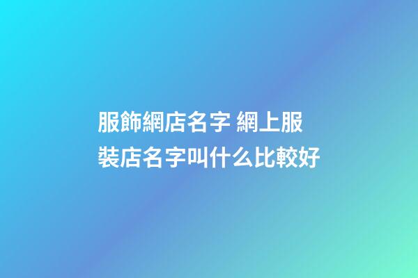 服飾網店名字 網上服裝店名字叫什么比較好-第1張-店鋪起名-玄機派